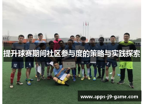 提升球赛期间社区参与度的策略与实践探索 提升球赛期间社区参与度的策略与实践探索