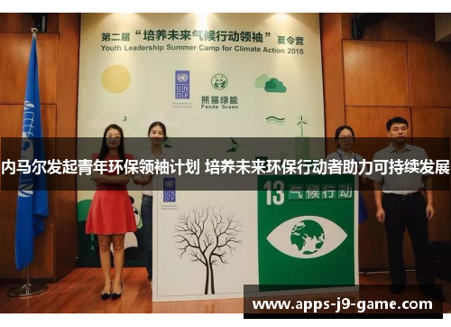 内马尔发起青年环保领袖计划 培养未来环保行动者助力可持续发展 内马尔发起青年环保领袖计划 培养未来环保行动者助力可持续发展