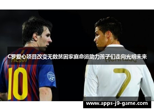 C罗爱心项目改变无数贫困家庭命运助力孩子们走向光明未来 C罗爱心项目改变无数贫困家庭命运助力孩子们走向光明未来