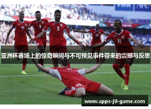 亚洲杯赛场上的惊奇瞬间与不可预见事件带来的震撼与反思 亚洲杯赛场上的惊奇瞬间与不可预见事件带来的震撼与反思