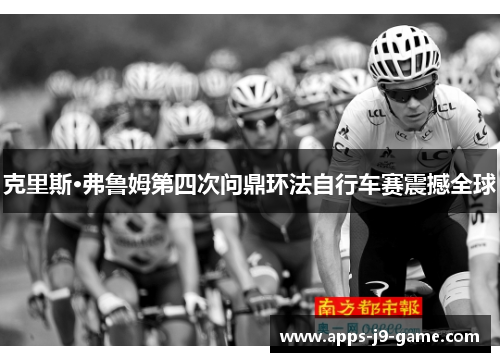 克里斯·弗鲁姆第四次问鼎环法自行车赛震撼全球 克里斯·弗鲁姆第四次问鼎环法自行车赛震撼全球