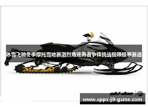 冰雪飞驰冬季摩托雪地赛激烈角逐勇者争锋挑战极限极寒赛道 冰雪飞驰冬季摩托雪地赛激烈角逐勇者争锋挑战极限极寒赛道