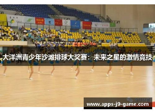 大洋洲青少年沙滩排球大奖赛:未来之星的激情竞技 大洋洲青少年沙滩排球大奖赛:未来之星的激情竞技