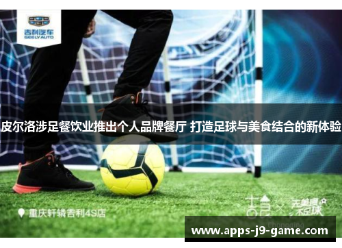 皮尔洛涉足餐饮业推出个人品牌餐厅 打造足球与美食结合的新体验 皮尔洛涉足餐饮业推出个人品牌餐厅 打造足球与美食结合的新体验