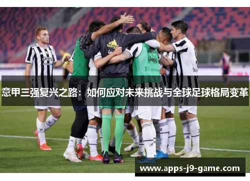 意甲三强复兴之路:如何应对未来挑战与全球足球格局变革 意甲三强复兴之路:如何应对未来挑战与全球足球格局变革