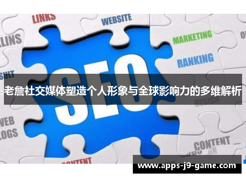 老詹社交媒体塑造个人形象与全球影响力的多维解析 老詹社交媒体塑造个人形象与全球影响力的多维解析