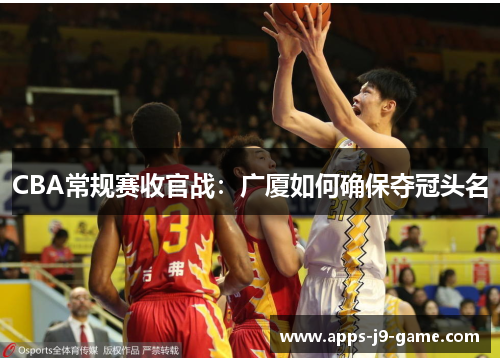 CBA常规赛收官战：广厦如何确保夺冠头名