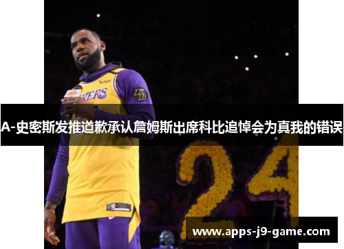 A-史密斯发推道歉承认詹姆斯出席科比追悼会为真我的错误 A-史密斯发推道歉承认詹姆斯出席科比追悼会为真我的错误