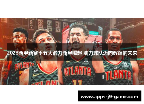 2023西甲新赛季五大潜力新星崛起 助力球队迈向辉煌的未来 2023西甲新赛季五大潜力新星崛起 助力球队迈向辉煌的未来