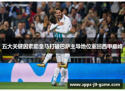 五大关键因素助皇马打破巴萨主导地位重回西甲巅峰 五大关键因素助皇马打破巴萨主导地位重回西甲巅峰