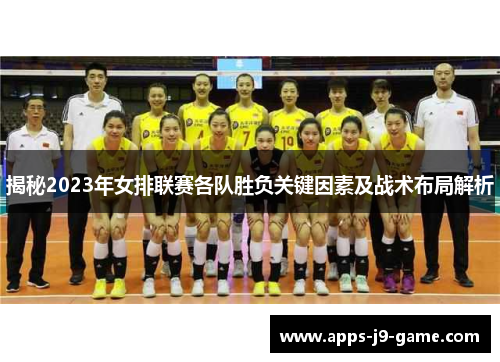 揭秘2023年女排联赛各队胜负关键因素及战术布局解析 揭秘2023年女排联赛各队胜负关键因素及战术布局解析