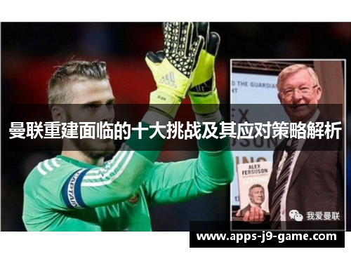 曼联重建面临的十大挑战及其应对策略解析 曼联重建面临的十大挑战及其应对策略解析