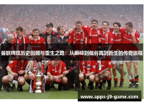 曼联辉煌历史回顾与重生之路:从巅峰到低谷再到新生的传奇旅程 曼联辉煌历史回顾与重生之路:从巅峰到低谷再到新生的传奇旅程