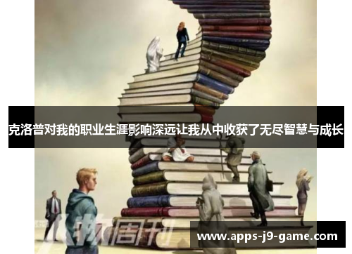 克洛普对我的职业生涯影响深远让我从中收获了无尽智慧与成长 克洛普对我的职业生涯影响深远让我从中收获了无尽智慧与成长