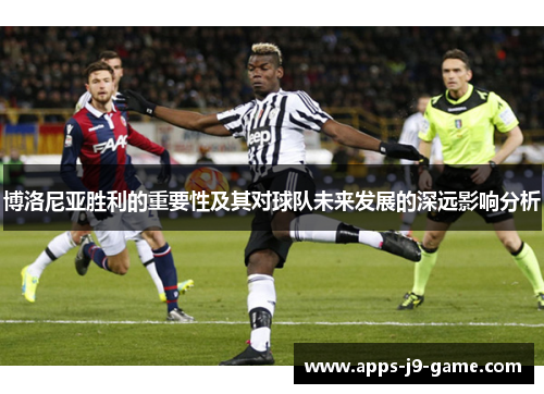博洛尼亚胜利的重要性及其对球队未来发展的深远影响分析 博洛尼亚胜利的重要性及其对球队未来发展的深远影响分析