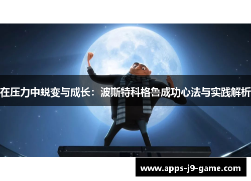在压力中蜕变与成长:波斯特科格鲁成功心法与实践解析 在压力中蜕变与成长:波斯特科格鲁成功心法与实践解析