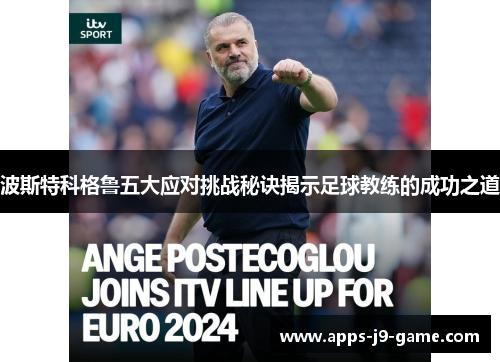 波斯特科格鲁五大应对挑战秘诀揭示足球教练的成功之道 波斯特科格鲁五大应对挑战秘诀揭示足球教练的成功之道
