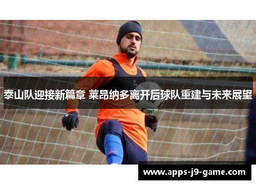 泰山队迎接新篇章 莱昂纳多离开后球队重建与未来展望 泰山队迎接新篇章 莱昂纳多离开后球队重建与未来展望