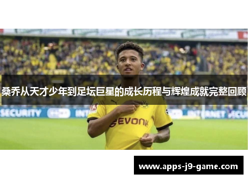 桑乔从天才少年到足坛巨星的成长历程与辉煌成就完整回顾 桑乔从天才少年到足坛巨星的成长历程与辉煌成就完整回顾