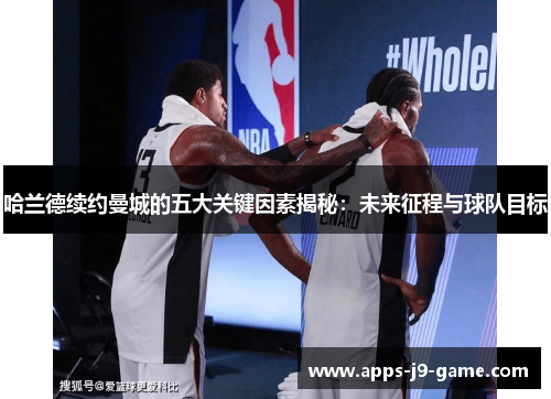 哈兰德续约曼城的五大关键因素揭秘:未来征程与球队目标 哈兰德续约曼城的五大关键因素揭秘:未来征程与球队目标