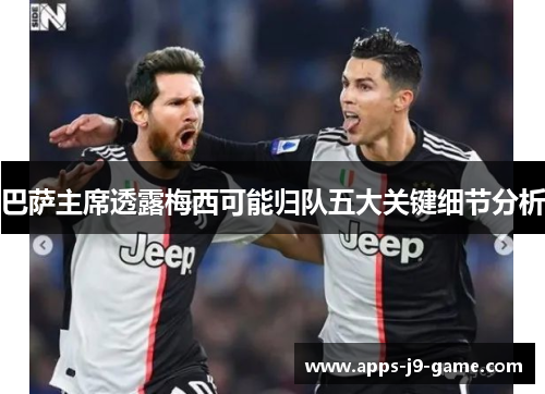 巴萨主席透露梅西可能归队五大关键细节分析 巴萨主席透露梅西可能归队五大关键细节分析