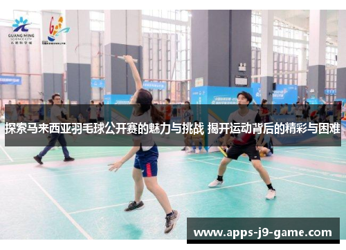 探索马来西亚羽毛球公开赛的魅力与挑战 揭开运动背后的精彩与困难 探索马来西亚羽毛球公开赛的魅力与挑战 揭开运动背后的精彩与困难