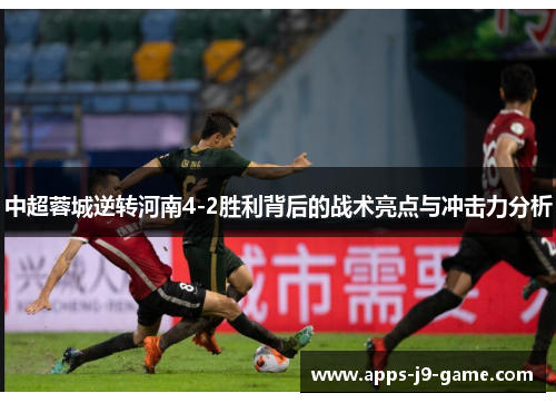 中超蓉城逆转河南4-2胜利背后的战术亮点与冲击力分析 中超蓉城逆转河南4-2胜利背后的战术亮点与冲击力分析
