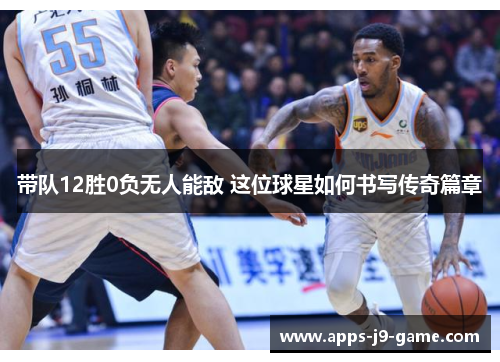 带队12胜0负无人能敌 这位球星如何书写传奇篇章 带队12胜0负无人能敌 这位球星如何书写传奇篇章