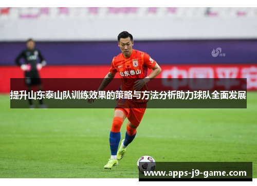 提升山东泰山队训练效果的策略与方法分析助力球队全面发展