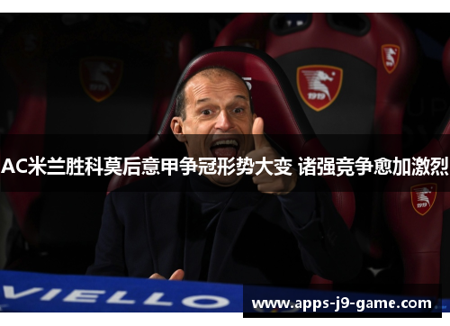 AC米兰胜科莫后意甲争冠形势大变 诸强竞争愈加激烈 AC米兰胜科莫后意甲争冠形势大变 诸强竞争愈加激烈