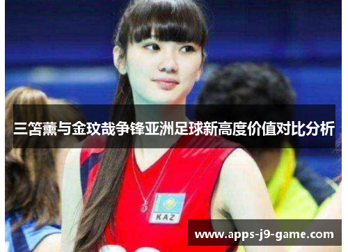 三笘薰与金玟哉争锋亚洲足球新高度价值对比分析 三笘薰与金玟哉争锋亚洲足球新高度价值对比分析