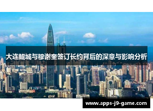 大连鲲城与穆谢奎签订长约背后的深意与影响分析