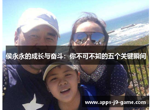 侯永永的成长与奋斗:你不可不知的五个关键瞬间 侯永永的成长与奋斗:你不可不知的五个关键瞬间
