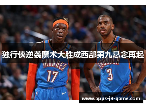 独行侠逆袭魔术大胜成西部第九悬念再起 独行侠逆袭魔术大胜成西部第九悬念再起