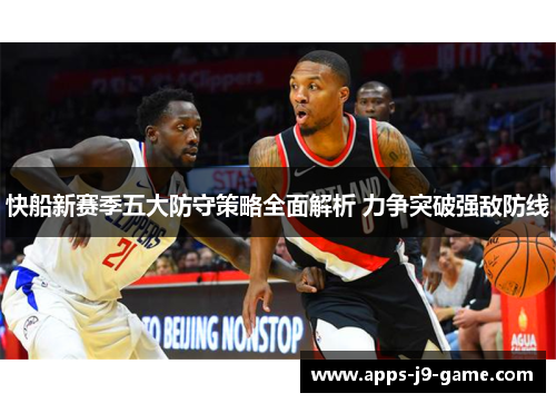 快船新赛季五大防守策略全面解析 力争突破强敌防线 快船新赛季五大防守策略全面解析 力争突破强敌防线
