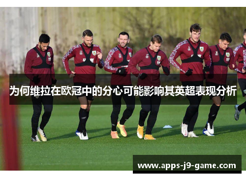 为何维拉在欧冠中的分心可能影响其英超表现分析