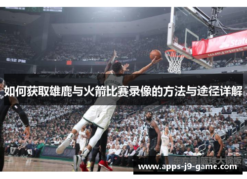 如何获取雄鹿与火箭比赛录像的方法与途径详解 如何获取雄鹿与火箭比赛录像的方法与途径详解