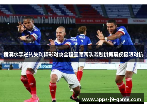 横滨水手逆转失利精彩对决全程回顾两队激烈拼搏展现极限对抗 横滨水手逆转失利精彩对决全程回顾两队激烈拼搏展现极限对抗