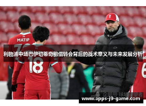 利物浦中场巴伊切蒂奇租借转会背后的战术意义与未来发展分析 利物浦中场巴伊切蒂奇租借转会背后的战术意义与未来发展分析