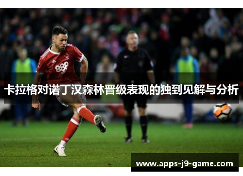 卡拉格对诺丁汉森林晋级表现的独到见解与分析 卡拉格对诺丁汉森林晋级表现的独到见解与分析