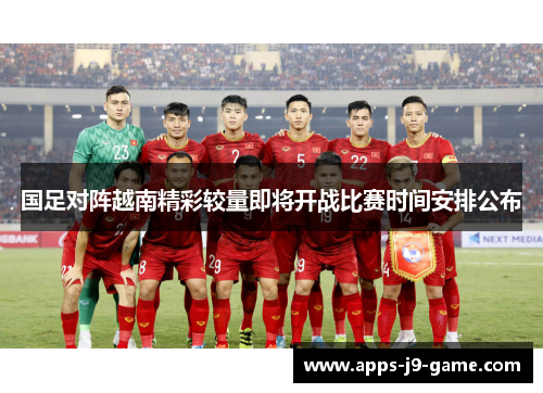 国足对阵越南精彩较量即将开战比赛时间安排公布 国足对阵越南精彩较量即将开战比赛时间安排公布