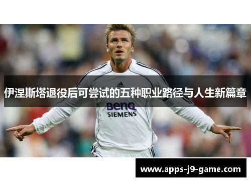 伊涅斯塔退役后可尝试的五种职业路径与人生新篇章 伊涅斯塔退役后可尝试的五种职业路径与人生新篇章