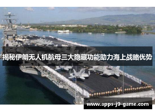 揭秘伊朗无人机航母三大隐藏功能助力海上战略优势 揭秘伊朗无人机航母三大隐藏功能助力海上战略优势