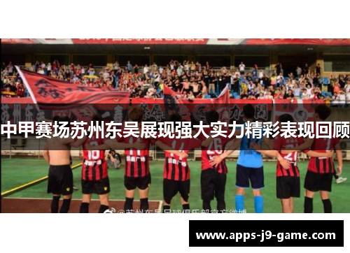中甲赛场苏州东吴展现强大实力精彩表现回顾 中甲赛场苏州东吴展现强大实力精彩表现回顾