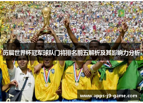 历届世界杯冠军球队门将排名前五解析及其影响力分析 历届世界杯冠军球队门将排名前五解析及其影响力分析