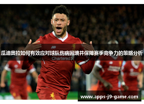 瓜迪奥拉如何有效应对球队伤病困境并保障赛季竞争力的策略分析