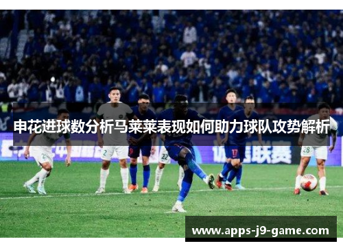 申花进球数分析马莱莱表现如何助力球队攻势解析
