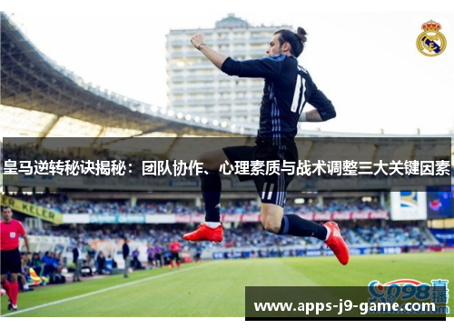 皇马逆转秘诀揭秘:团队协作、心理素质与战术调整三大关键因素 皇马逆转秘诀揭秘:团队协作、心理素质与战术调整三大关键因素