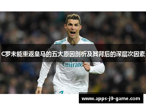 C罗未能重返皇马的五大原因剖析及其背后的深层次因素