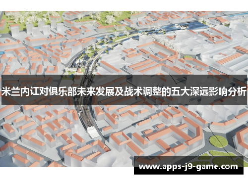 米兰内讧对俱乐部未来发展及战术调整的五大深远影响分析 米兰内讧对俱乐部未来发展及战术调整的五大深远影响分析